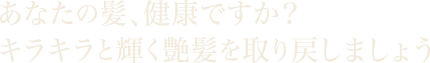あなたの髪、健康ですか?キラキラと輝く艶髪を取り戻しましょう